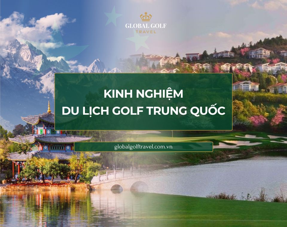 Kinh nghiệm du lịch golf Trung Quốc chi tiết, hữu ích nhất