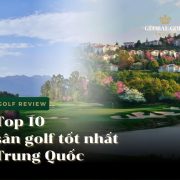 Top 10 sân golf tốt nhất Trung Quốc