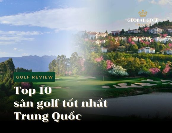 Top 10 sân golf tốt nhất Trung Quốc (2025 Update)
