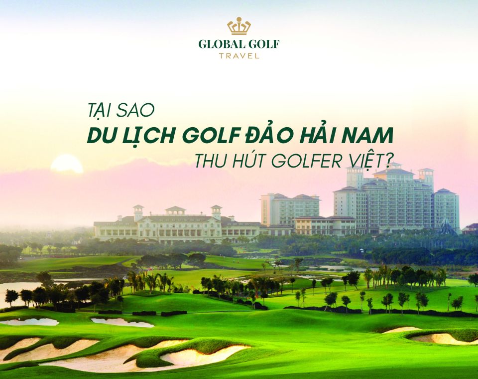Tại sao du lịch golf đảo Hải Nam thu hút golfer Việt?