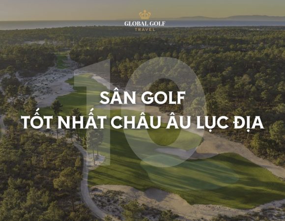 Top 10 sân golf tốt nhất châu Âu lục địa – Review chi tiết nhất